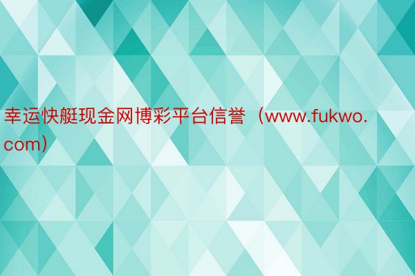 幸运快艇现金网博彩平台信誉（www.fukwo.com）