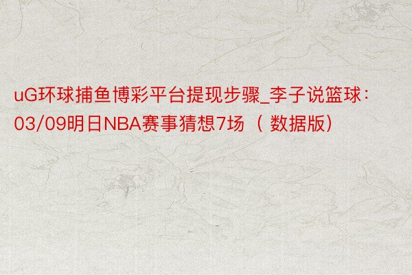 uG环球捕鱼博彩平台提现步骤_李子说篮球：03/09明日NBA赛事猜想7场（ 数据版）