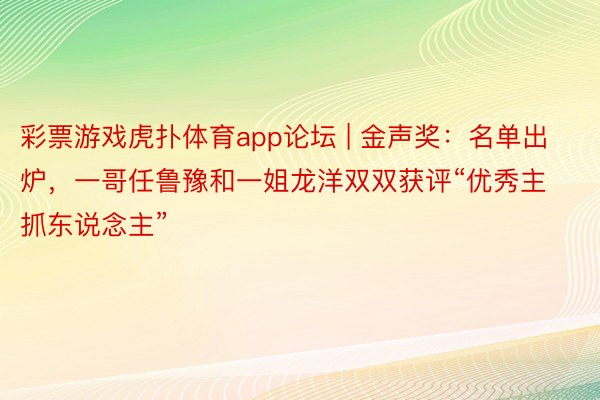 彩票游戏虎扑体育app论坛 | 金声奖：名单出炉，一哥任鲁豫和一姐龙洋双双获评“优秀主抓东说念主”