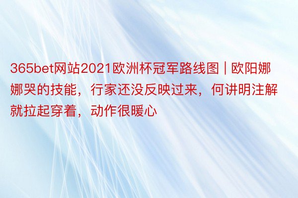 365bet网站2021欧洲杯冠军路线图 | 欧阳娜娜哭的技能，行家还没反映过来，何讲明注解就拉起穿着，动作很暖心