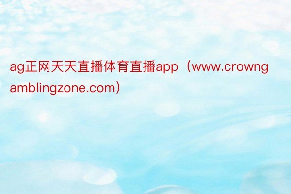 ag正网天天直播体育直播app（www.crowngamblingzone.com）