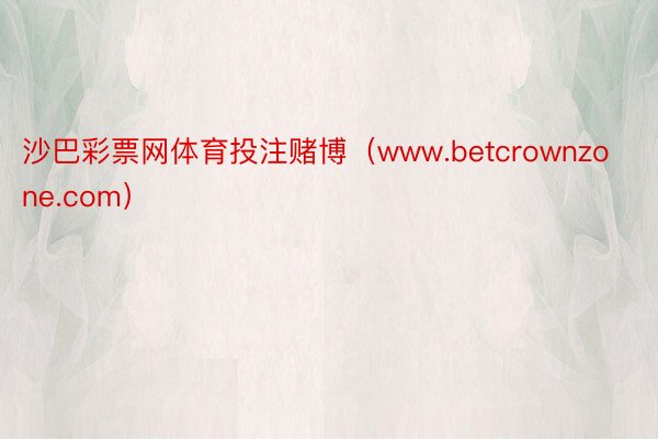 沙巴彩票网体育投注赌博（www.betcrownzone.com）