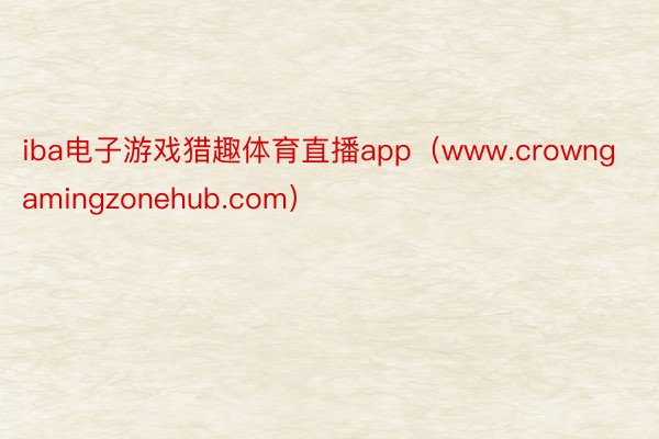 iba电子游戏猎趣体育直播app（www.crowngamingzonehub.com）