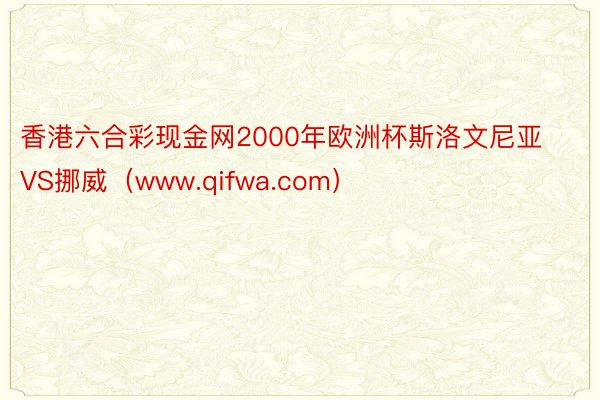 香港六合彩现金网2000年欧洲杯斯洛文尼亚VS挪威（www.qifwa.com）