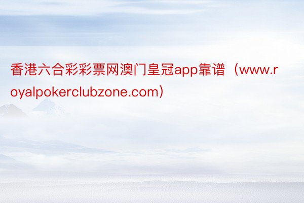 香港六合彩彩票网澳门皇冠app靠谱（www.royalpokerclubzone.com）