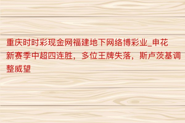 重庆时时彩现金网福建地下网络博彩业_申花新赛季中超四连胜，多位王牌失落，斯卢茨基调整威望