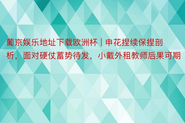 葡京娱乐地址下载欧洲杯 | 申花捏续保捏剖析，面对硬仗蓄势待发，小戴外租教师后果可期