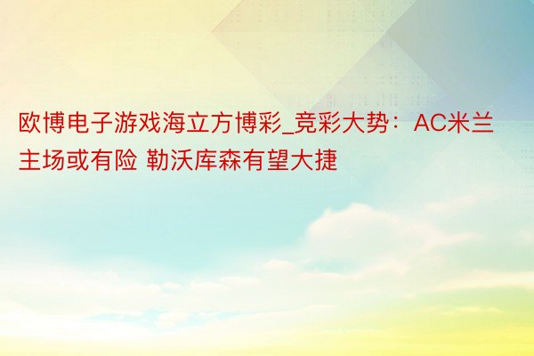 欧博电子游戏海立方博彩_竞彩大势：AC米兰主场或有险 勒沃库森有望大捷