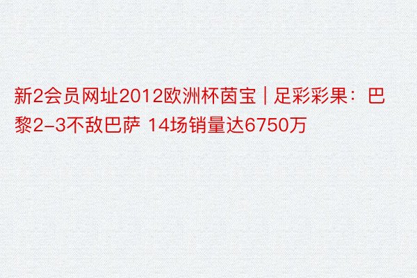 新2会员网址2012欧洲杯茵宝 | 足彩彩果：巴黎2-3不敌巴萨 14场销量达6750万