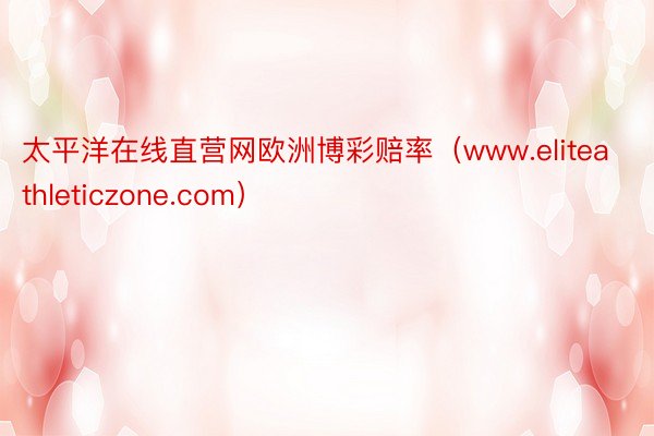 太平洋在线直营网欧洲博彩赔率（www.eliteathleticzone.com）