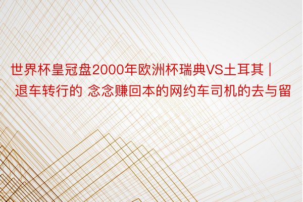 世界杯皇冠盘2000年欧洲杯瑞典VS土耳其 | 退车转行的 念念赚回本的网约车司机的去与留