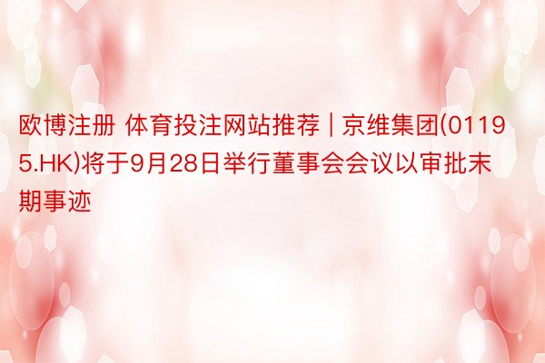 欧博注册 体育投注网站推荐 | 京维集团(01195.HK)将于9月28日举行董事会会议以审批末期事迹