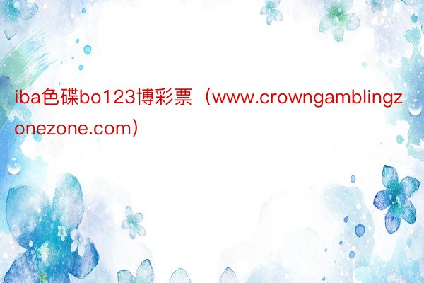 iba色碟bo123博彩票（www.crowngamblingzonezone.com）