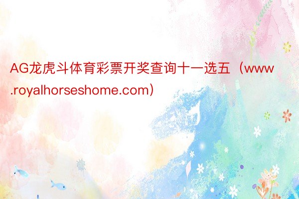 AG龙虎斗体育彩票开奖查询十一选五（www.royalhorseshome.com）