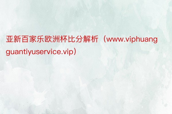 亚新百家乐欧洲杯比分解析（www.viphuangguantiyuservice.vip）