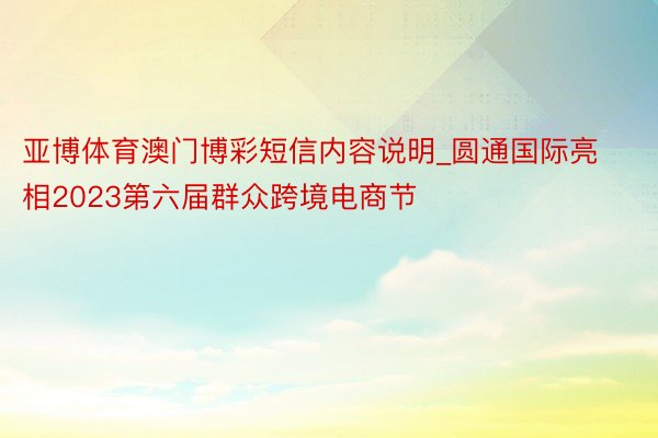 亚博体育澳门博彩短信内容说明_圆通国际亮相2023第六届群众跨境电商节