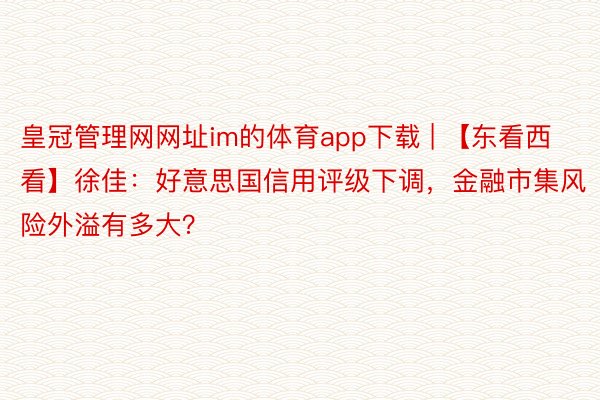 皇冠管理网网址im的体育app下载 | 【东看西看】徐佳：好意思国信用评级下调，金融市集风险外溢有多大？