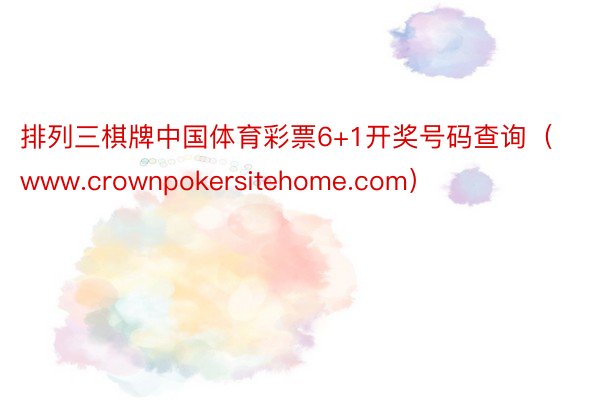 排列三棋牌中国体育彩票6+1开奖号码查询（www.crownpokersitehome.com）