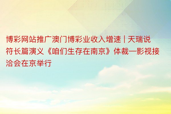 博彩网站推广澳门博彩业收入增速 | 天瑞说符长篇演义《咱们生存在南京》体裁—影视接洽会在京举行