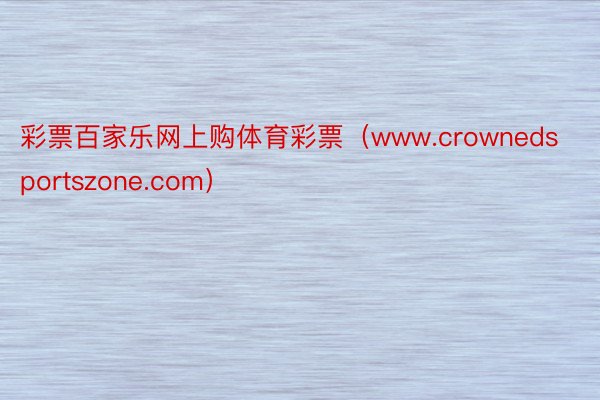 彩票百家乐网上购体育彩票（www.crownedsportszone.com）