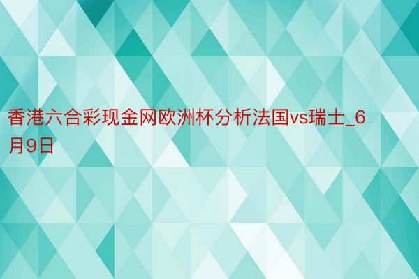 香港六合彩现金网欧洲杯分析法国vs瑞士_6月9日