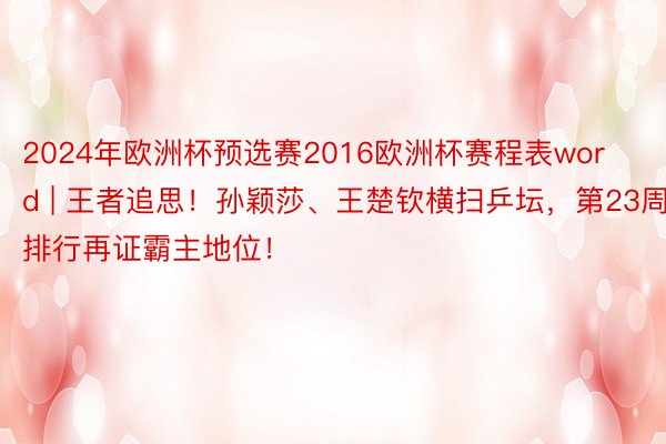 2024年欧洲杯预选赛2016欧洲杯赛程表word | 王者追思！孙颖莎、王楚钦横扫乒坛，第23周排行再证霸主地位！