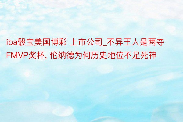 iba骰宝美国博彩 上市公司_不异王人是两夺FMVP奖杯, 伦纳德为何历史地位不足死神