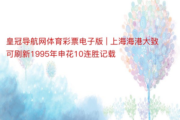 皇冠导航网体育彩票电子版 | 上海海港大致可刷新1995年申花10连胜记载