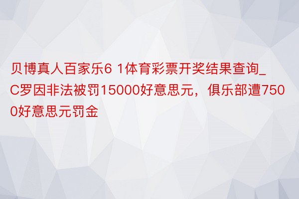 贝博真人百家乐6 1体育彩票开奖结果查询_C罗因非法被罚15000好意思元，俱乐部遭7500好意思元罚金