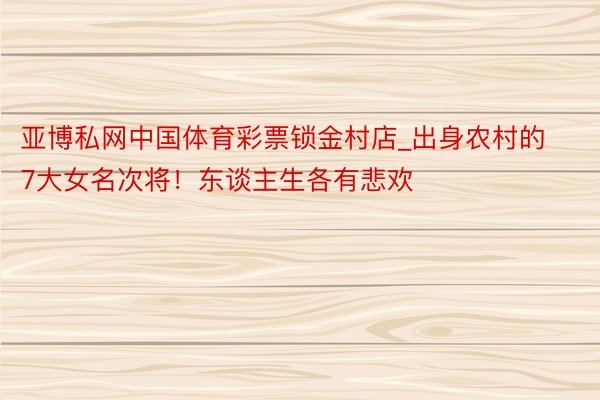 亚博私网中国体育彩票锁金村店_出身农村的7大女名次将！东谈主生各有悲欢