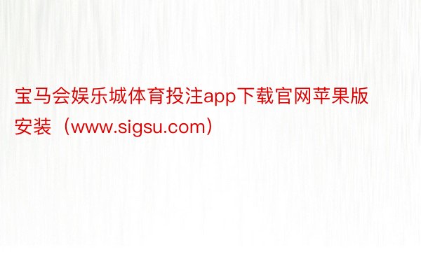 宝马会娱乐城体育投注app下载官网苹果版安装（www.sigsu.com）