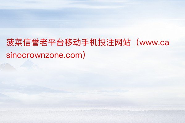 菠菜信誉老平台移动手机投注网站（www.casinocrownzone.com）