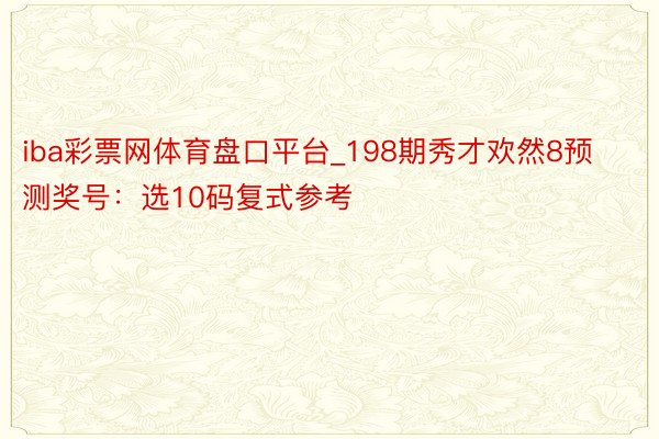 iba彩票网体育盘口平台_198期秀才欢然8预测奖号：选10码复式参考