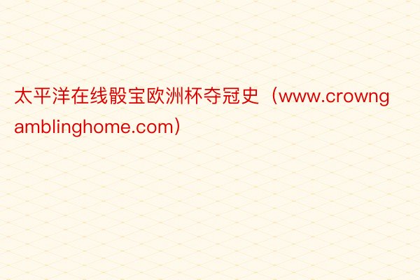 太平洋在线骰宝欧洲杯夺冠史（www.crowngamblinghome.com）