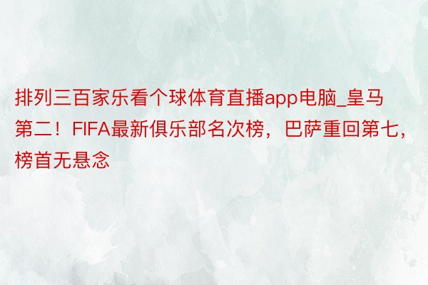 排列三百家乐看个球体育直播app电脑_皇马第二！FIFA最新俱乐部名次榜，巴萨重回第七，榜首无悬念