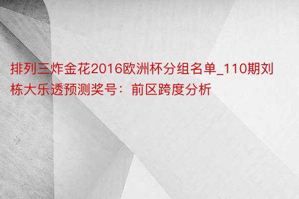 排列三炸金花2016欧洲杯分组名单_110期刘栋大乐透预测奖号：前区跨度分析