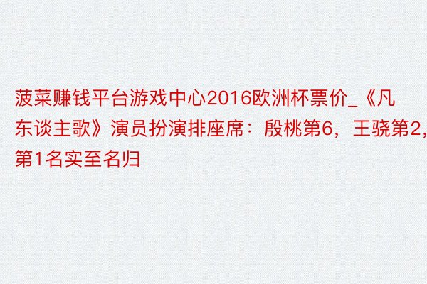 菠菜赚钱平台游戏中心2016欧洲杯票价_《凡东谈主歌》演员扮演排座席：殷桃第6，王骁第2，第1名实至名归