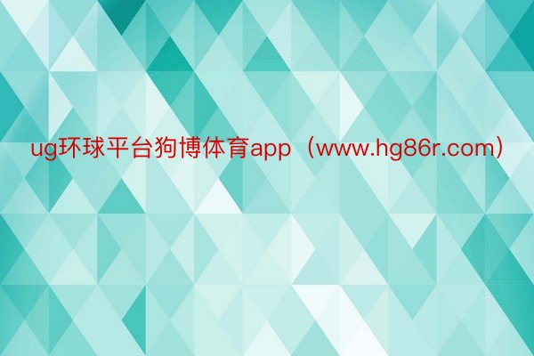 ug环球平台狗博体育app（www.hg86r.com）