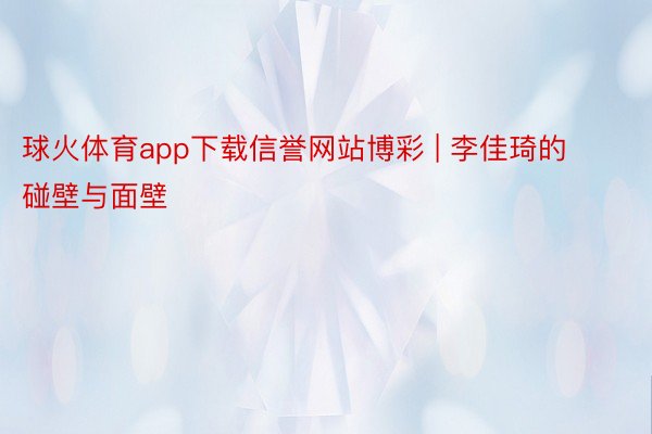 球火体育app下载信誉网站博彩 | 李佳琦的碰壁与面壁