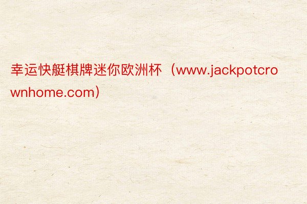 幸运快艇棋牌迷你欧洲杯（www.jackpotcrownhome.com）