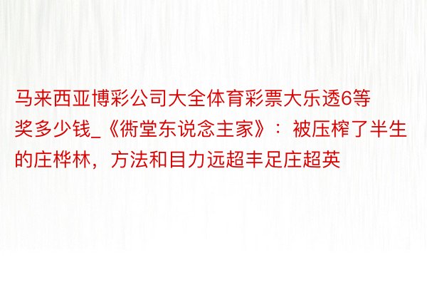 马来西亚博彩公司大全体育彩票大乐透6等奖多少钱_《衖堂东说念主家》：被压榨了半生的庄桦林，方法和目力远超丰足庄超英