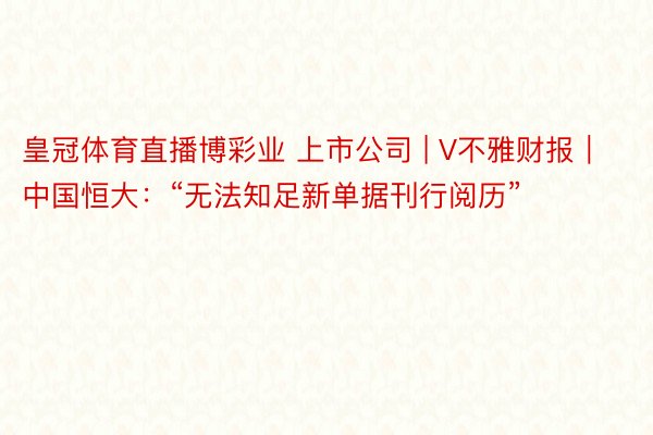 皇冠体育直播博彩业 上市公司 | V不雅财报｜中国恒大：“无法知足新单据刊行阅历”