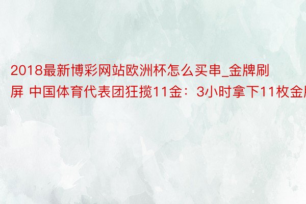 2018最新博彩网站欧洲杯怎么买串_金牌刷屏 中国体育代表团狂揽11金：3小时拿下11枚金牌